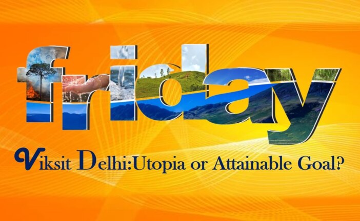 Viksit Delhi: Utopia or Attainable Goal?