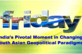 India’s Pivotal Moment in Changing South Asian Geopolitical Paradigms