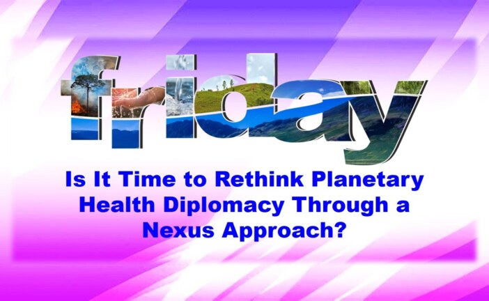 Is It Time to Rethink Planetary Health Diplomacy Through a Nexus Approach?